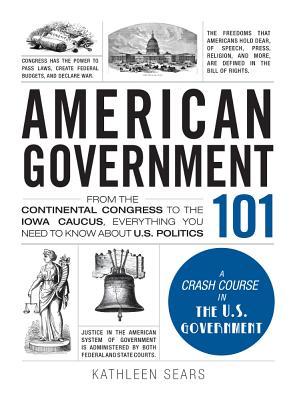 American Government 101: From the Continental Congress to the Iowa Caucus, Everything You Need to Know About US Politics