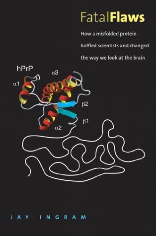 Fatal Flaws: How a Misfolded Protein Baffled Scientists and Changed the Way We Look at the Brain