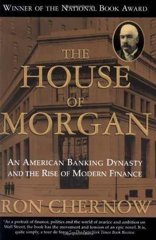 The House of Morgan: An American Banking Dynasty and the Rise of Modern Finance